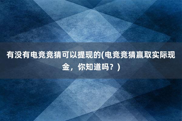 有没有电竞竞猜可以提现的(电竞竞猜赢取实际现金，你知道吗？)