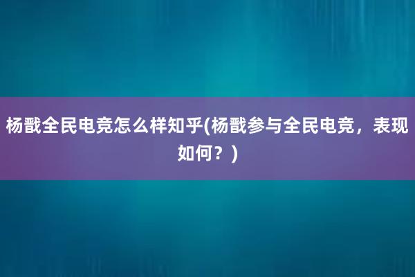 杨戬全民电竞怎么样知乎(杨戬参与全民电竞，表现如何？)