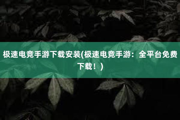 极速电竞手游下载安装(极速电竞手游：全平台免费下载！)