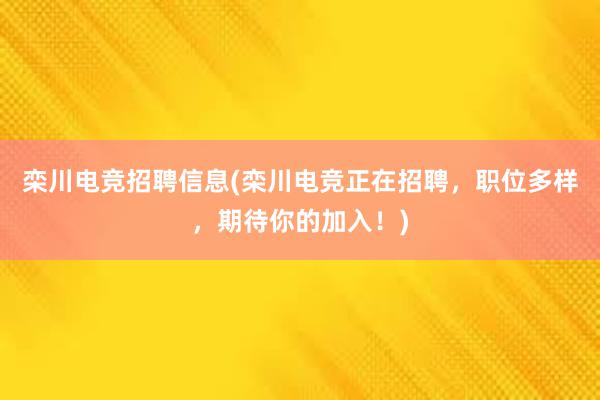 栾川电竞招聘信息(栾川电竞正在招聘，职位多样，期待你的加入！)