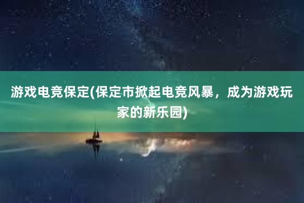 游戏电竞保定(保定市掀起电竞风暴，成为游戏玩家的新乐园)