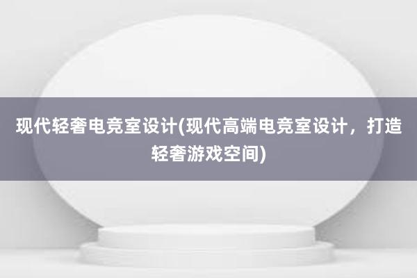 现代轻奢电竞室设计(现代高端电竞室设计，打造轻奢游戏空间)