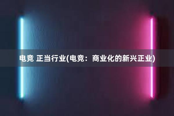 电竞 正当行业(电竞：商业化的新兴正业)