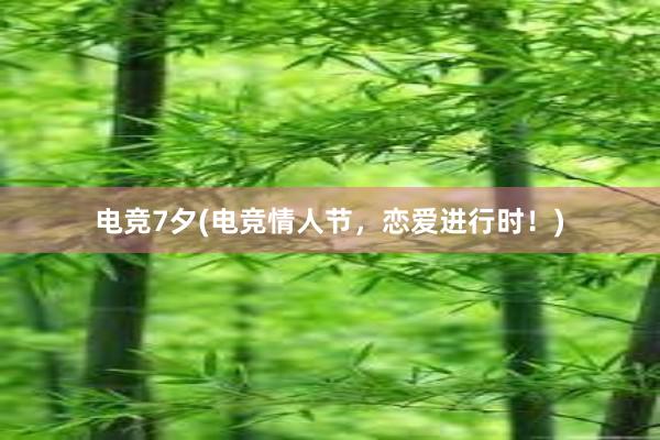 电竞7夕(电竞情人节，恋爱进行时！)