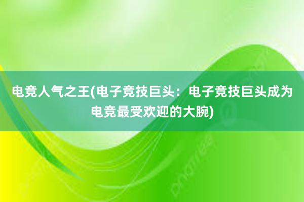 电竞人气之王(电子竞技巨头：电子竞技巨头成为电竞最受欢迎的大腕)