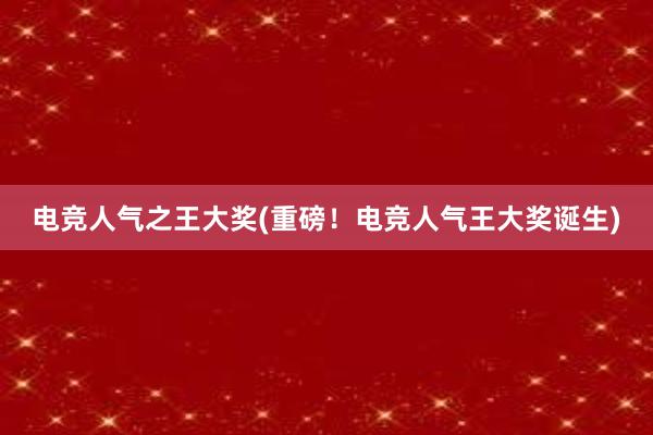 电竞人气之王大奖(重磅！电竞人气王大奖诞生)