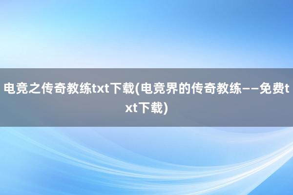 电竞之传奇教练txt下载(电竞界的传奇教练——免费txt下载)