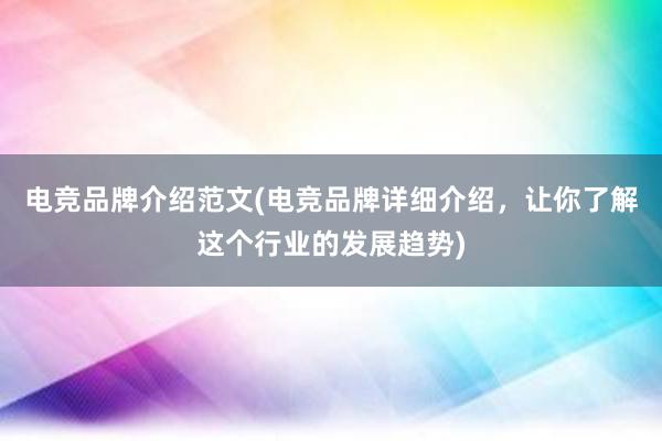 电竞品牌介绍范文(电竞品牌详细介绍，让你了解这个行业的发展趋势)