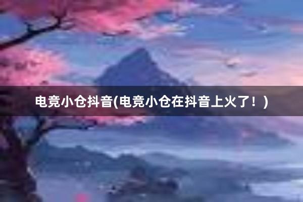 电竞小仓抖音(电竞小仓在抖音上火了！)