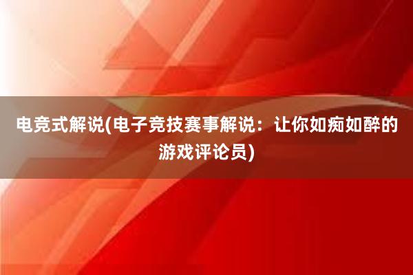 电竞式解说(电子竞技赛事解说：让你如痴如醉的游戏评论员)