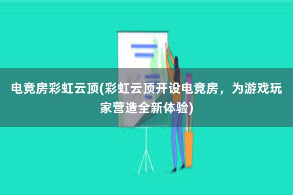 电竞房彩虹云顶(彩虹云顶开设电竞房，为游戏玩家营造全新体验)