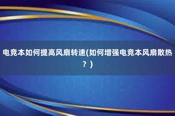 电竞本如何提高风扇转速(如何增强电竞本风扇散热？)