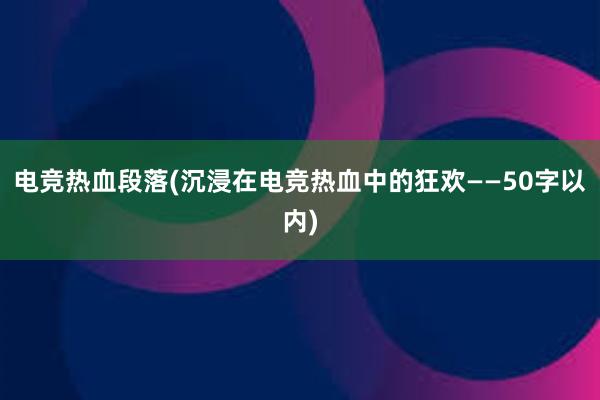 电竞热血段落(沉浸在电竞热血中的狂欢——50字以内)