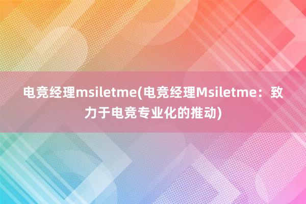 电竞经理msiletme(电竞经理Msiletme：致力于电竞专业化的推动)