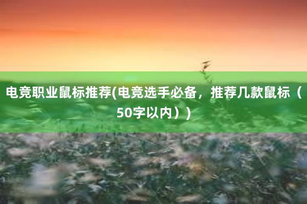 电竞职业鼠标推荐(电竞选手必备，推荐几款鼠标（50字以内）)