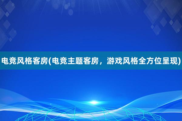 电竞风格客房(电竞主题客房，游戏风格全方位呈现)