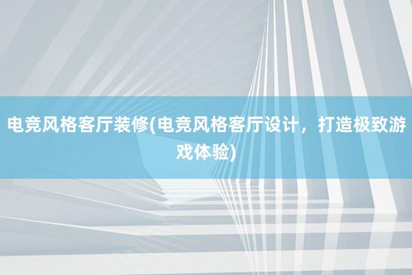 电竞风格客厅装修(电竞风格客厅设计，打造极致游戏体验)