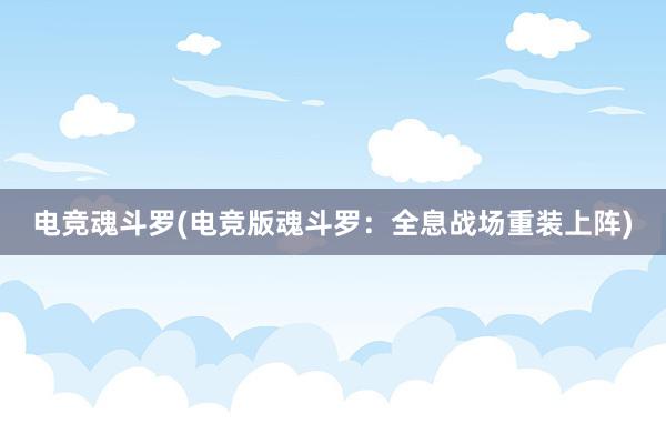 电竞魂斗罗(电竞版魂斗罗：全息战场重装上阵)