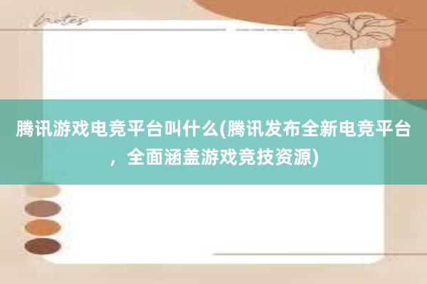 腾讯游戏电竞平台叫什么(腾讯发布全新电竞平台，全面涵盖游戏竞技资源)