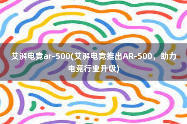 艾湃电竞ar-500(艾湃电竞推出AR-500，助力电竞行业升级)