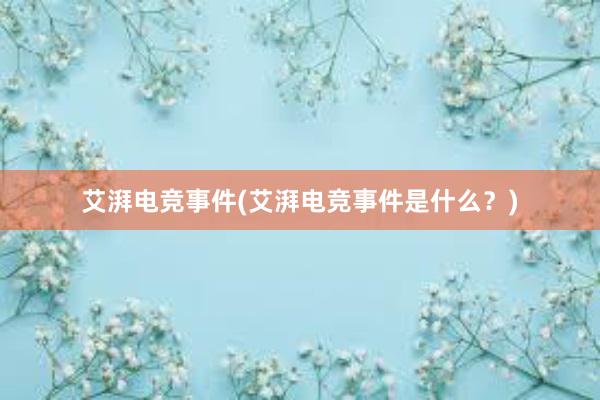 艾湃电竞事件(艾湃电竞事件是什么？)