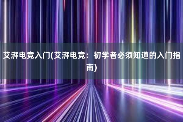 艾湃电竞入门(艾湃电竞：初学者必须知道的入门指南)