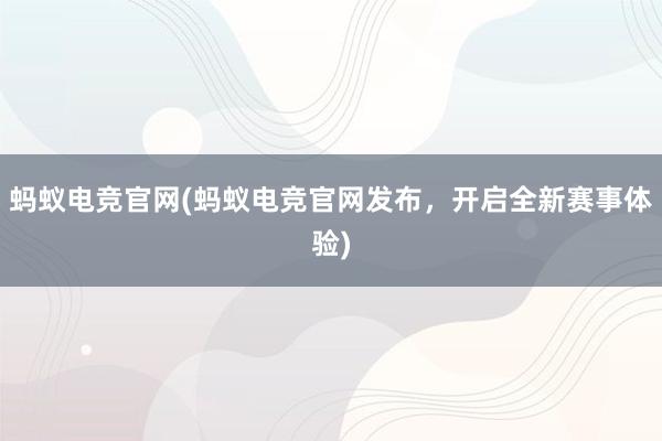 蚂蚁电竞官网(蚂蚁电竞官网发布，开启全新赛事体验)