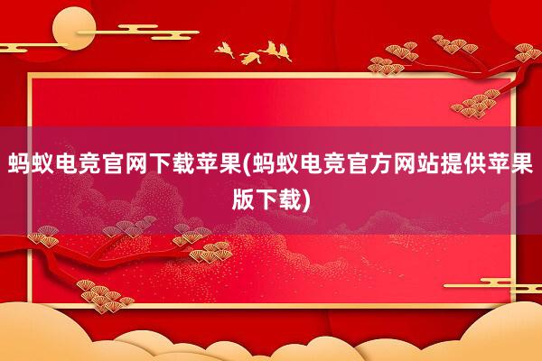 蚂蚁电竞官网下载苹果(蚂蚁电竞官方网站提供苹果版下载)