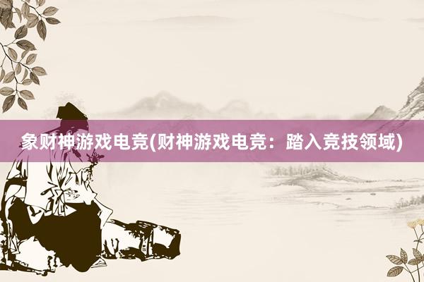 象财神游戏电竞(财神游戏电竞：踏入竞技领域)