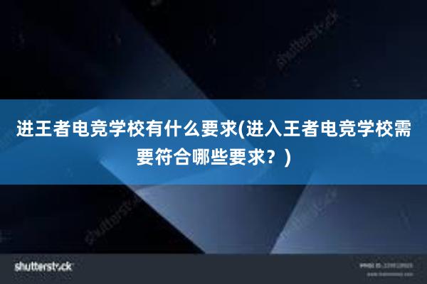 进王者电竞学校有什么要求(进入王者电竞学校需要符合哪些要求？)