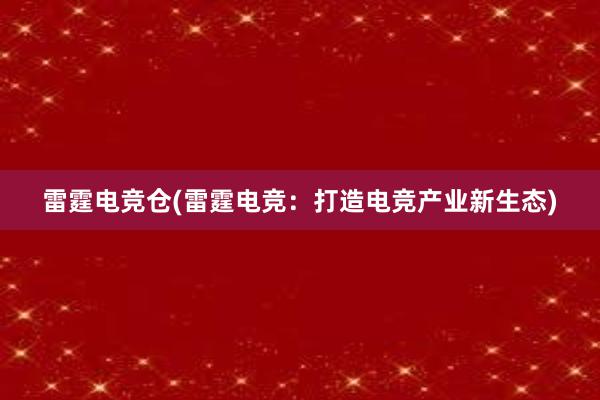 雷霆电竞仓(雷霆电竞：打造电竞产业新生态)