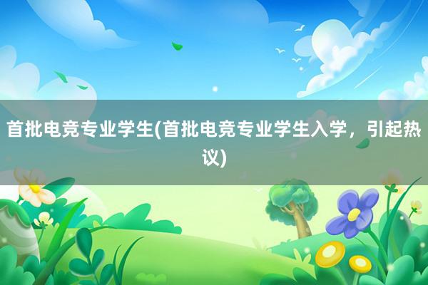 首批电竞专业学生(首批电竞专业学生入学，引起热议)