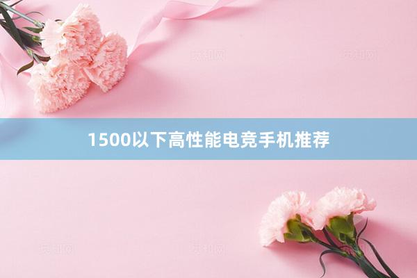 1500以下高性能电竞手机推荐