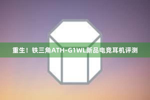 重生！铁三角ATH-G1WL新品电竞耳机评测