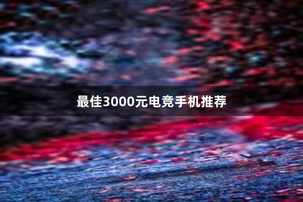 最佳3000元电竞手机推荐