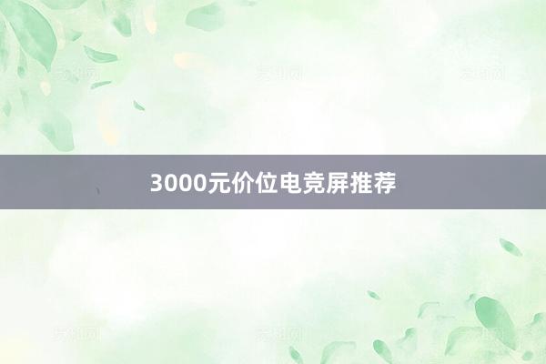 3000元价位电竞屏推荐