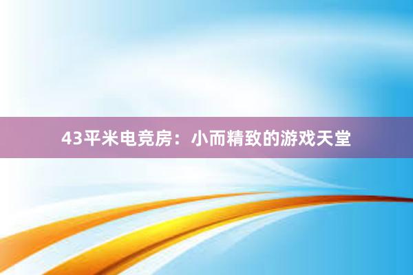 43平米电竞房：小而精致的游戏天堂