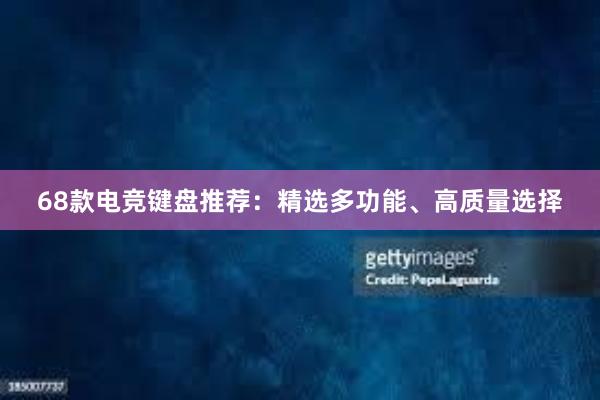 68款电竞键盘推荐：精选多功能、高质量选择