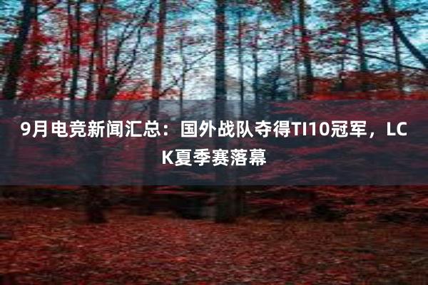 9月电竞新闻汇总：国外战队夺得TI10冠军，LCK夏季赛落幕