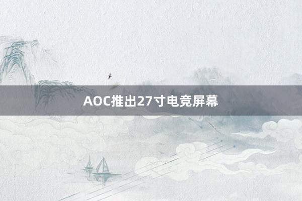 AOC推出27寸电竞屏幕