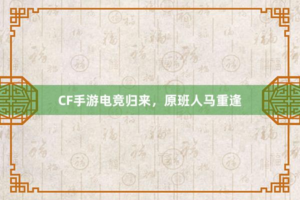 CF手游电竞归来，原班人马重逢