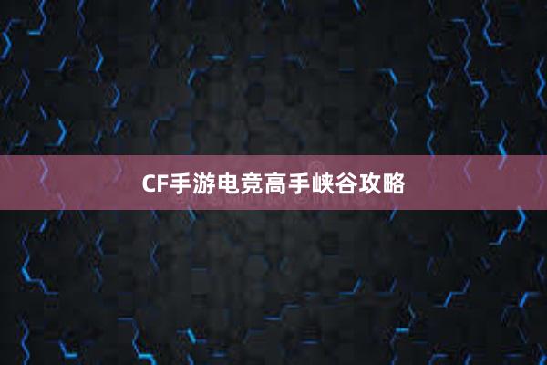 CF手游电竞高手峡谷攻略