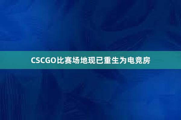 CSCGO比赛场地现已重生为电竞房