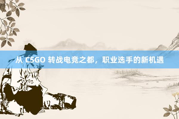 从 CSGO 转战电竞之都，职业选手的新机遇