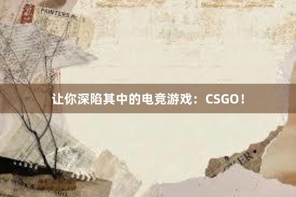 让你深陷其中的电竞游戏：CSGO！