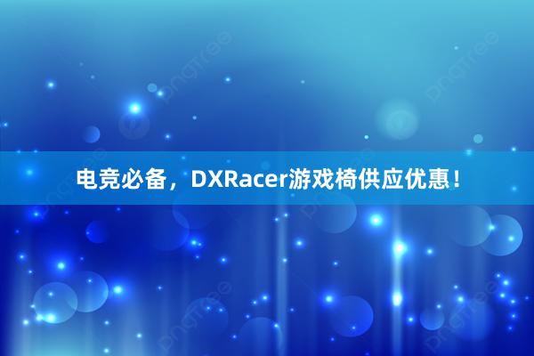 电竞必备，DXRacer游戏椅供应优惠！