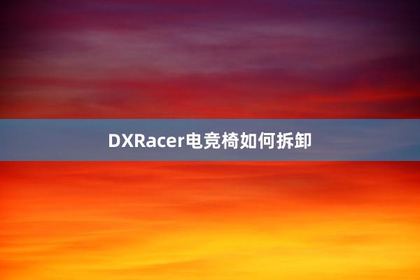 DXRacer电竞椅如何拆卸