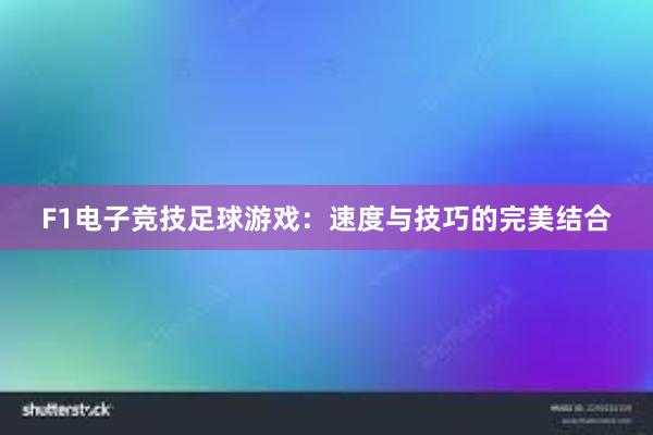 F1电子竞技足球游戏：速度与技巧的完美结合