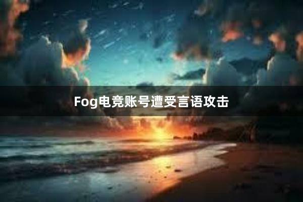 Fog电竞账号遭受言语攻击