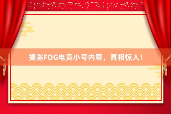 揭露FOG电竞小号内幕，真相惊人！